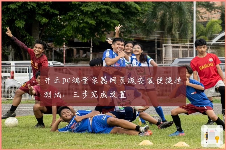 开云pc端登录器网页版安装便捷性测试，三步完成设置