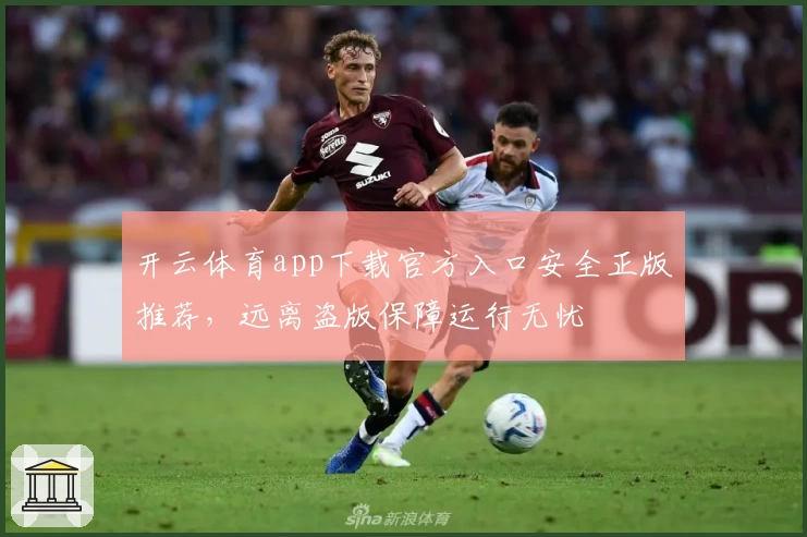 开云体育app下载官方入口安全正版推荐,远离盗版保障运行无忧
