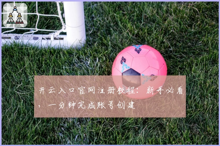 开云入口官网注册教程:新手必看,一分钟完成账号创建