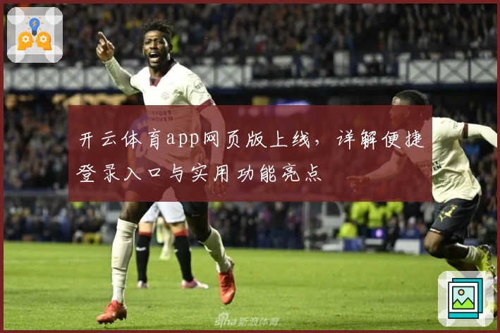开云体育app网页版上线，详解便捷登录入口与实用功能亮点