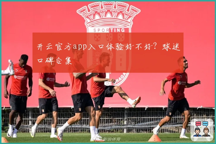 开云官方app入口体验好不好?球迷口碑合集