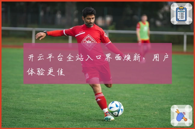 开云平台全站入口界面焕新，用户体验更佳