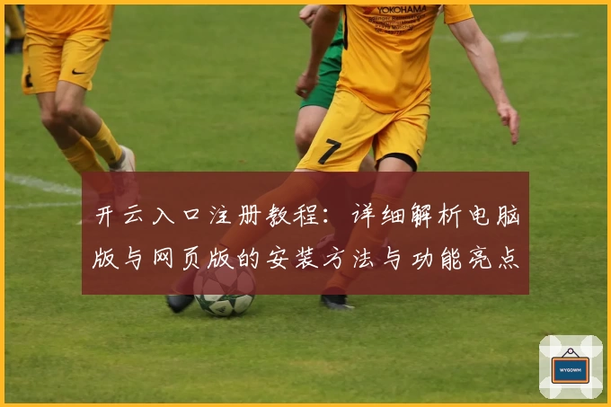 开云入口注册教程：详细解析电脑版与网页版的安装方法与功能亮点