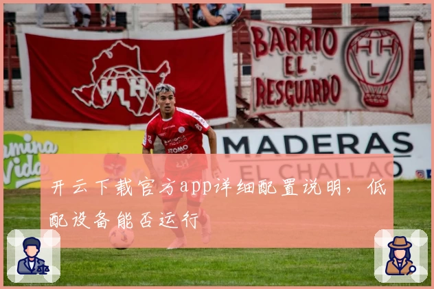 开云下载官方app详细配置说明，低配设备能否运行