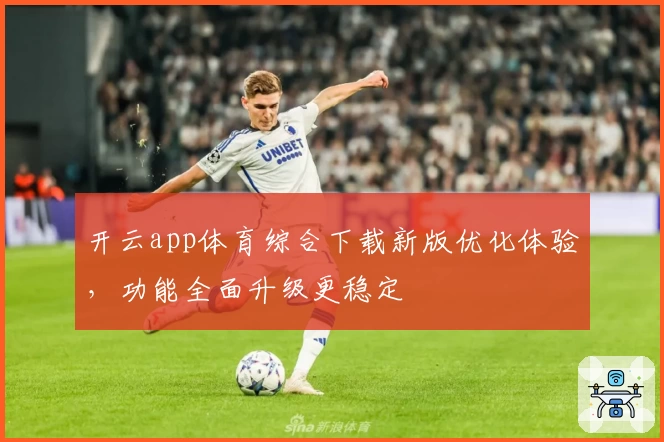 开云app体育综合下载新版优化体验，功能全面升级更稳定
