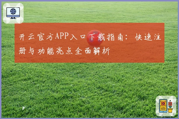 开云官方APP入口下载指南：快速注册与功能亮点全面解析