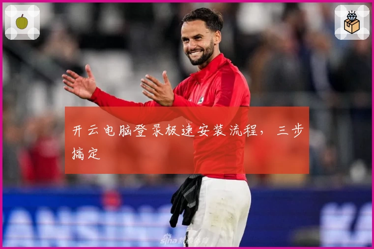 开云电脑登录极速安装流程，三步搞定