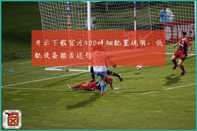 开云下载官方app详细配置说明，低配设备能否运行