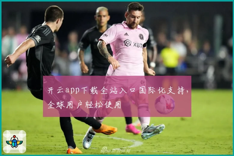 开云app下载全站入口国际化支持，全球用户轻松使用