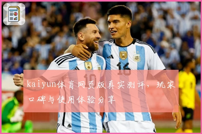 kaiyun体育网页版真实测评,玩家口碑与使用体验分享