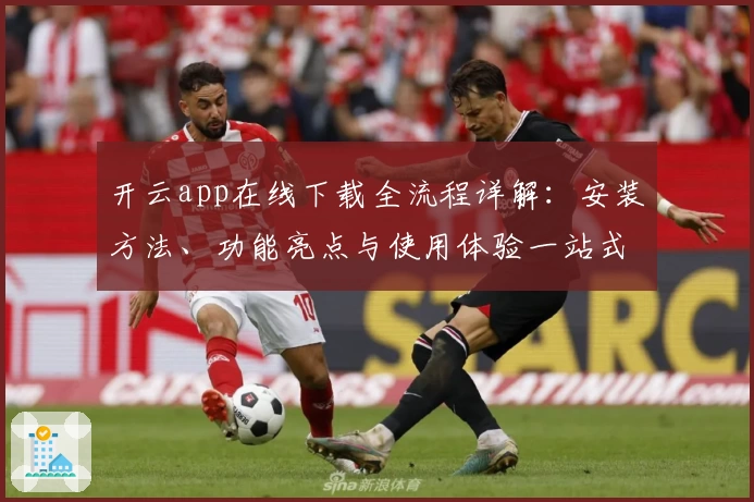 开云app在线下载全流程详解：安装方法、功能亮点与使用体验一站式解读