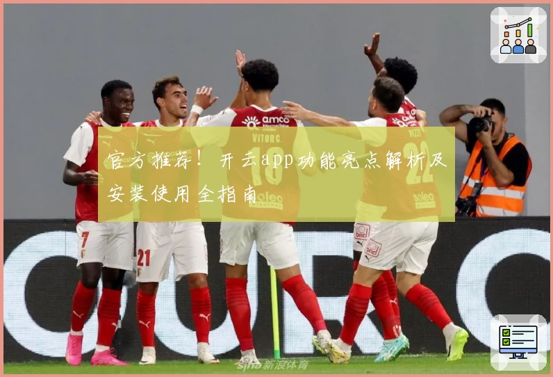 官方推荐!开云app功能亮点解析及安装使用全指南