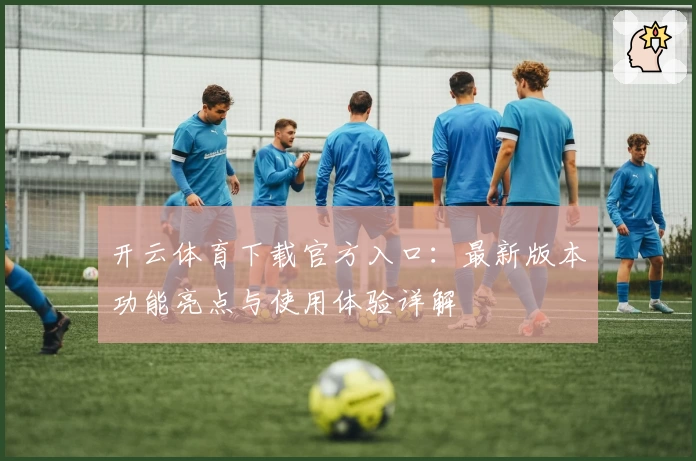 开云体育下载官方入口:最新版本功能亮点与使用体验详解