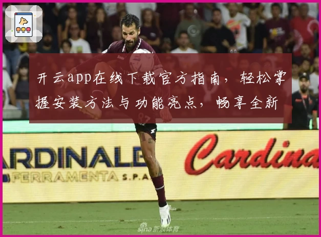 开云app在线下载官方指南,轻松掌握安装方法与功能亮点,畅享全新使用体验