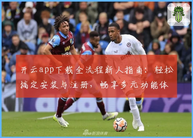 开云app下载全流程新人指南:轻松搞定安装与注册,畅享多元功能体验