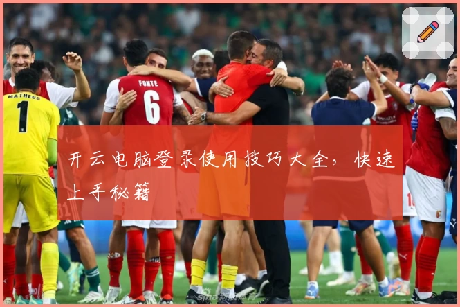 开云电脑登录使用技巧大全，快速上手秘籍
