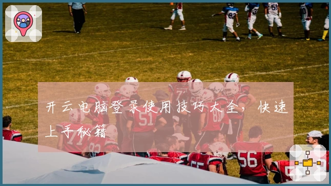 开云电脑登录使用技巧大全，快速上手秘籍