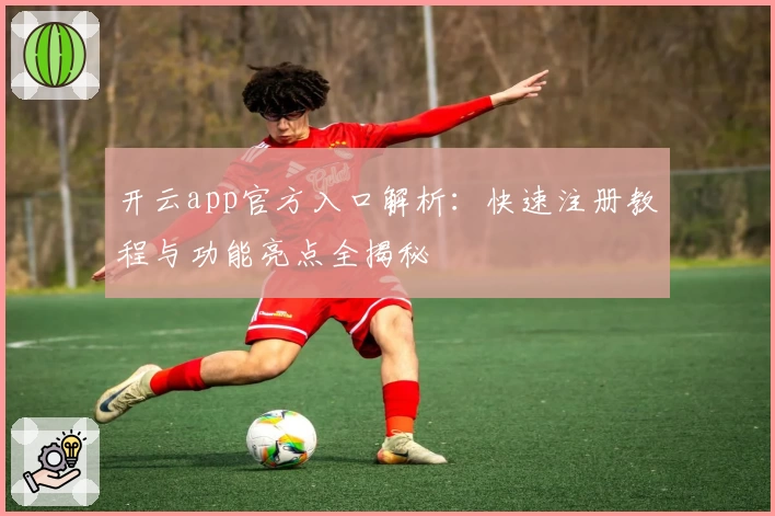 开云app官方入口解析：快速注册教程与功能亮点全揭秘