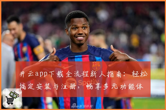 开云app下载全流程新人指南:轻松搞定安装与注册,畅享多元功能体验