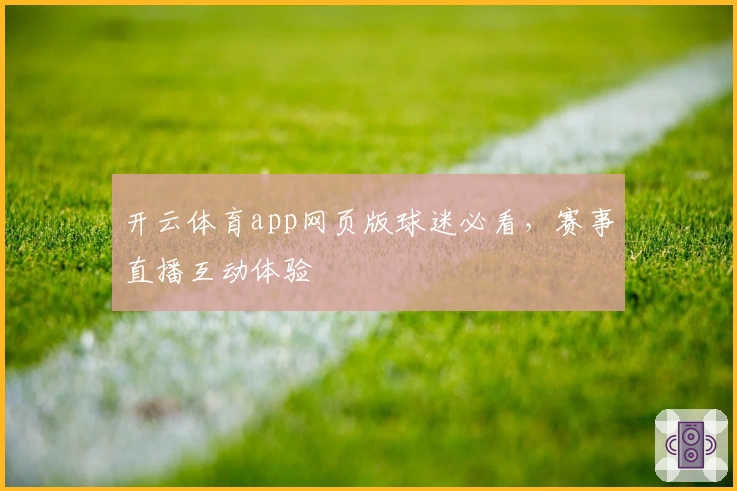 开云体育app网页版球迷必看，赛事直播互动体验