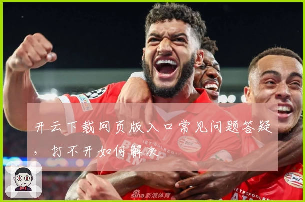 开云下载网页版入口常见问题答疑,打不开如何解决