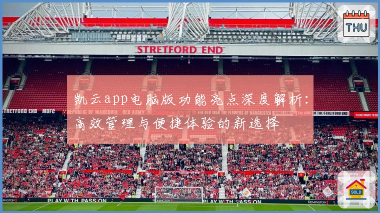 凯云app电脑版功能亮点深度解析：高效管理与便捷体验的新选择