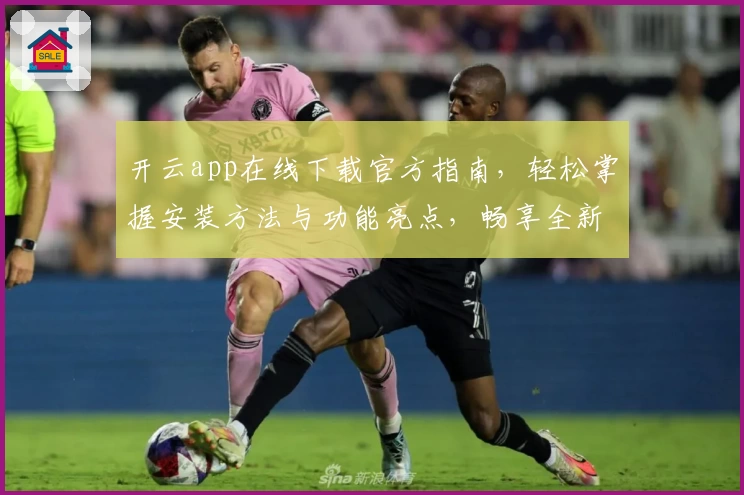 开云app在线下载官方指南，轻松掌握安装方法与功能亮点，畅享全新使用体验