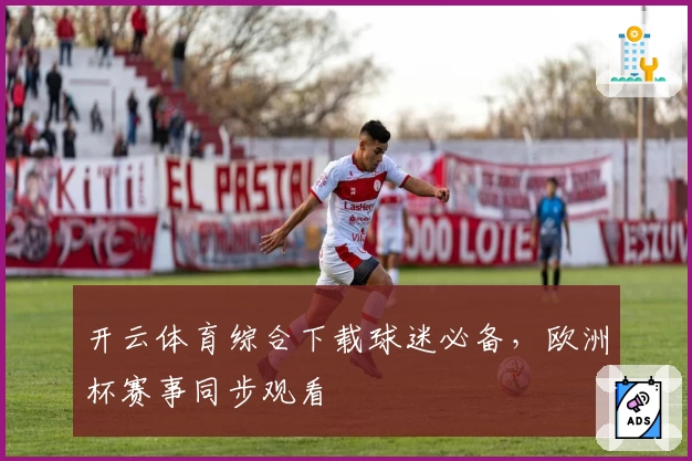 开云体育综合下载球迷必备，欧洲杯赛事同步观看