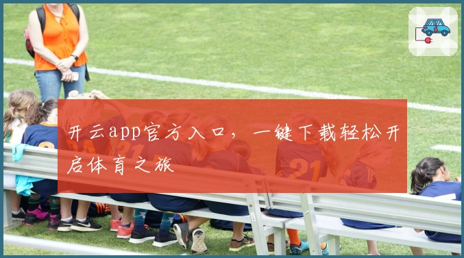 开云app官方入口，一键下载轻松开启体育之旅