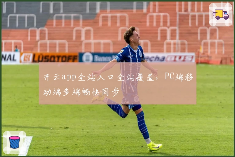 开云app全站入口全站覆盖,PC端移动端多端畅快同步