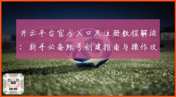 开云平台官方入口及注册教程解读：新手必备账号创建指南与操作攻略