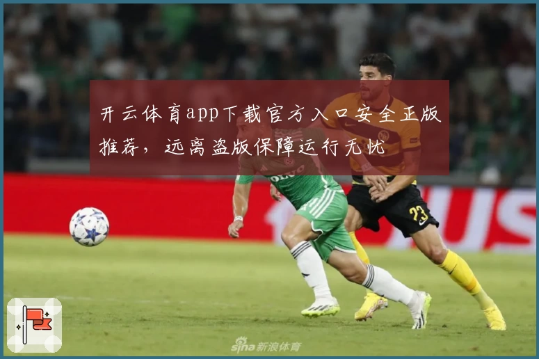 开云体育app下载官方入口安全正版推荐，远离盗版保障运行无忧