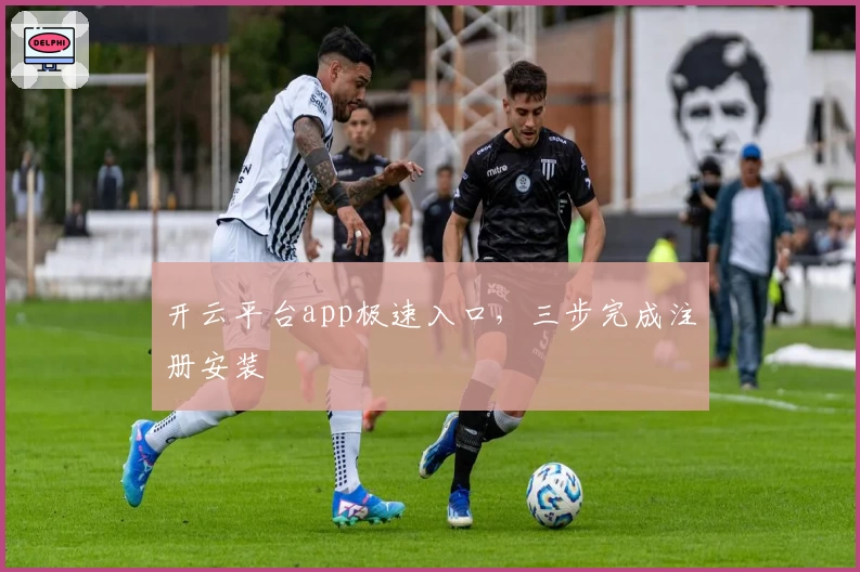 开云平台app极速入口，三步完成注册安装