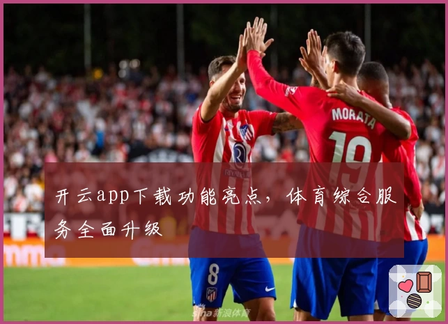 开云app下载功能亮点,体育综合服务全面升级