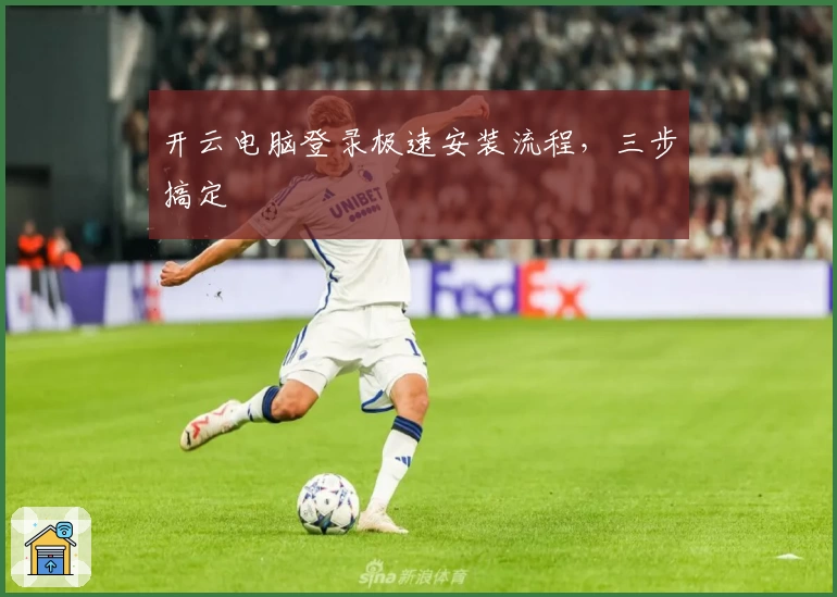 开云电脑登录极速安装流程，三步搞定