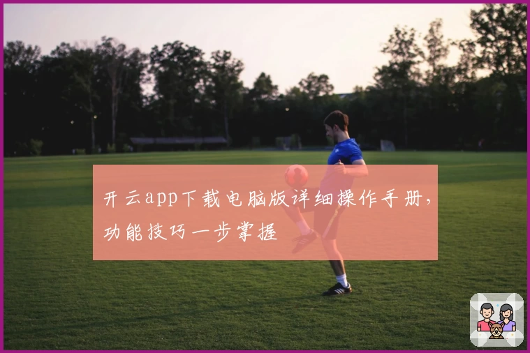 开云app下载电脑版详细操作手册,功能技巧一步掌握