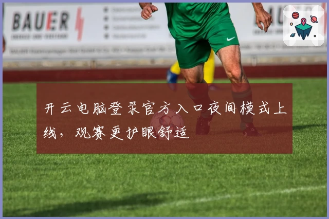 开云电脑登录官方入口夜间模式上线，观赛更护眼舒适