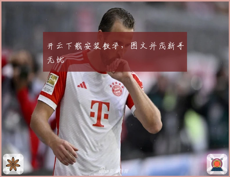 开云下载安装教学，图文并茂新手无忧