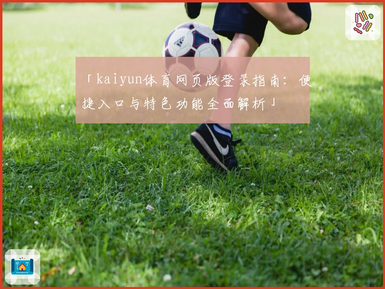 「kaiyun体育网页版登录指南：便捷入口与特色功能全面解析」