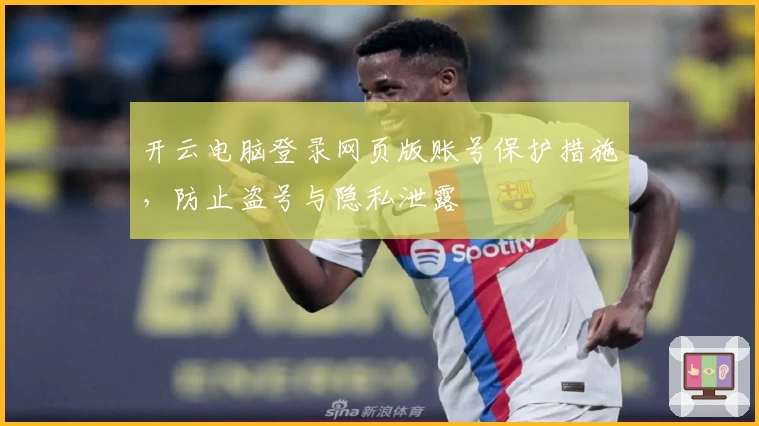 开云电脑登录网页版账号保护措施,防止盗号与隐私泄露