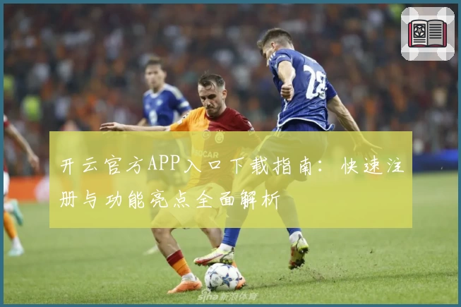 开云官方APP入口下载指南：快速注册与功能亮点全面解析