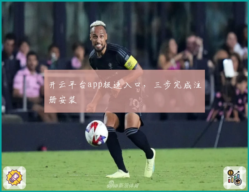 开云平台app极速入口，三步完成注册安装