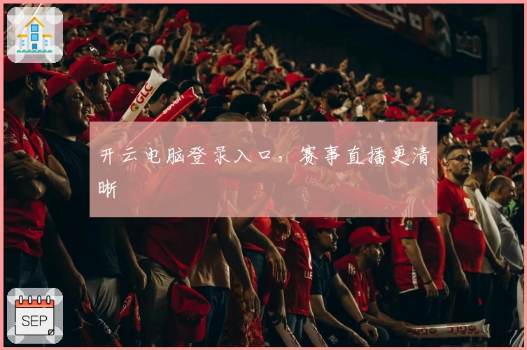 开云电脑登录入口,赛事直播更清晰