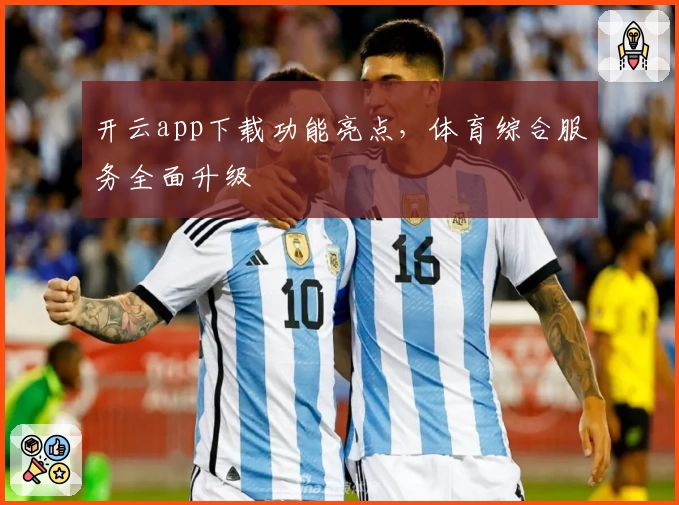 开云app下载功能亮点，体育综合服务全面升级