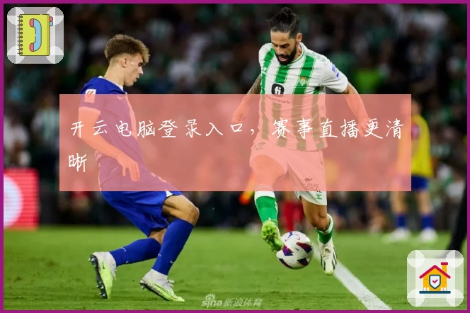开云电脑登录入口,赛事直播更清晰