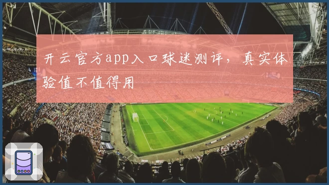 开云官方app入口球迷测评,真实体验值不值得用