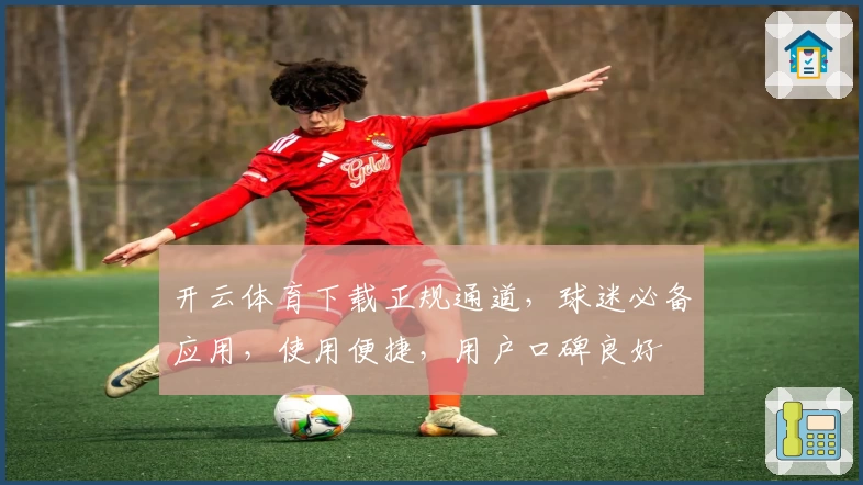 开云体育下载正规通道，球迷必备应用，使用便捷，用户口碑良好