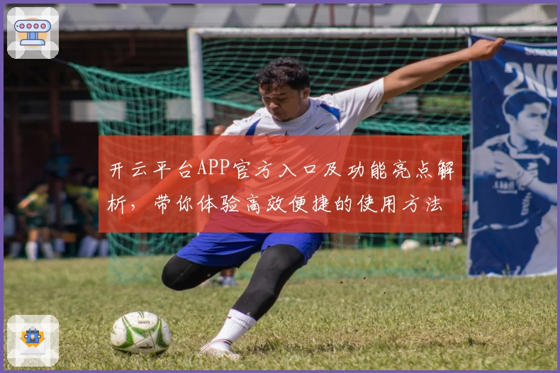 开云平台APP官方入口及功能亮点解析,带你体验高效便捷的使用方法