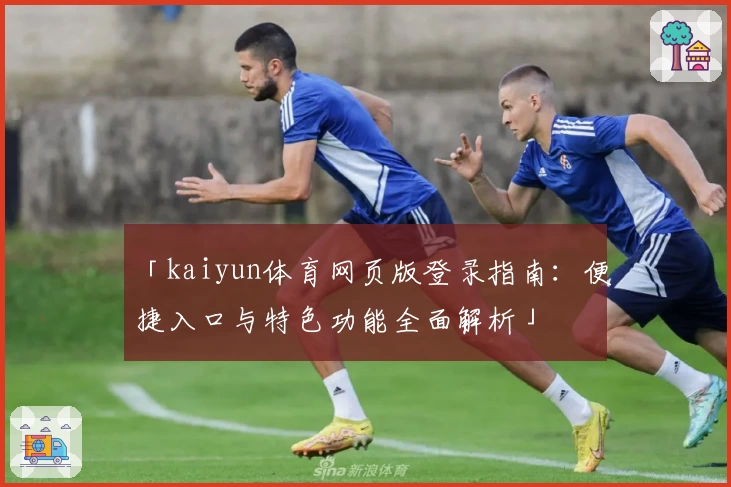 「kaiyun体育网页版登录指南：便捷入口与特色功能全面解析」