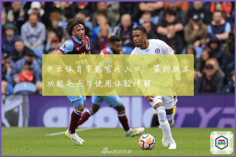 开云体育下载官方入口：最新版本功能亮点与使用体验详解